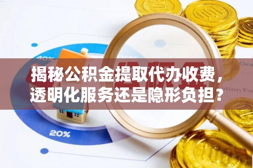 香山揭秘公积金提取代办收费，透明化服务还是隐形负担？