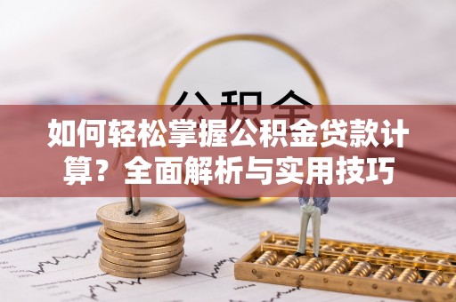 香山如何轻松掌握公积金贷款计算？全面解析与实用技巧