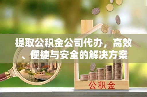 香山提取公积金公司代办，高效、便捷与安全的解决方案