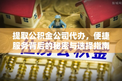 香山提取公积金公司代办，便捷服务背后的秘密与选择指南