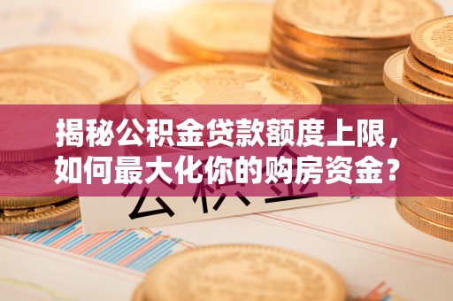 香山揭秘公积金贷款额度上限，如何最大化你的购房资金？