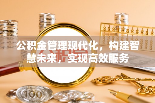 香山公积金管理现代化，构建智慧未来，实现高效服务
