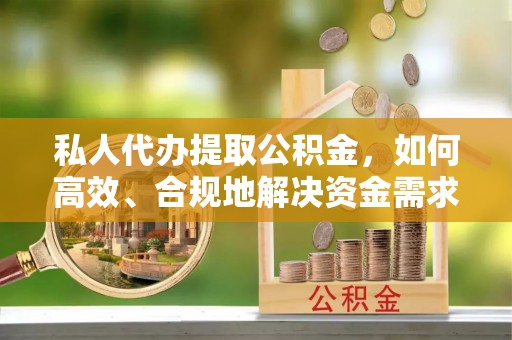 香山私人代办提取公积金，如何高效、合规地解决资金需求