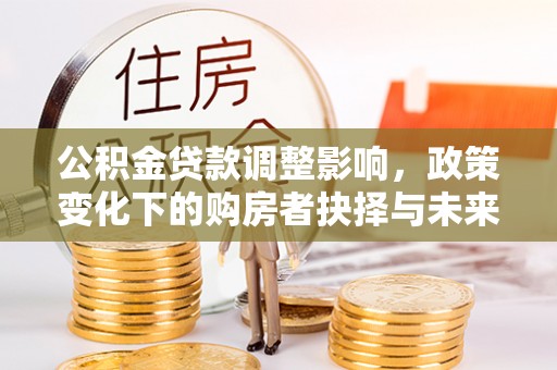 香山公积金贷款调整影响，政策变化下的购房者抉择与未来趋势