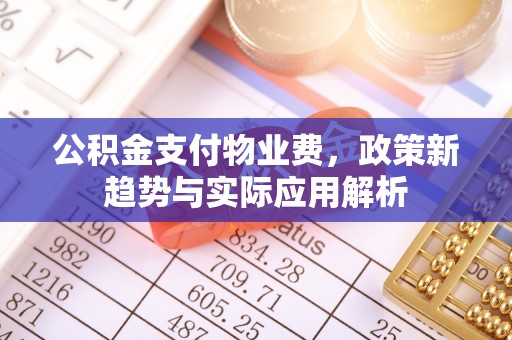 香山公积金支付物业费，政策新趋势与实际应用解析