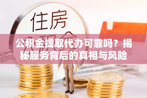 香山公积金提取代办可靠吗？揭秘服务背后的真相与风险