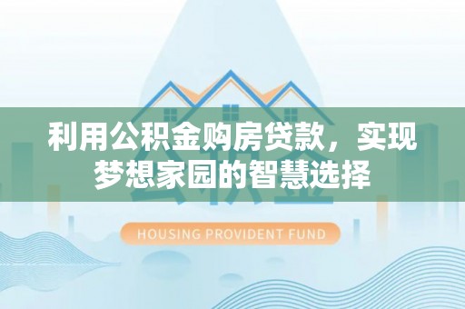 香山利用公积金购房贷款，实现梦想家园的智慧选择