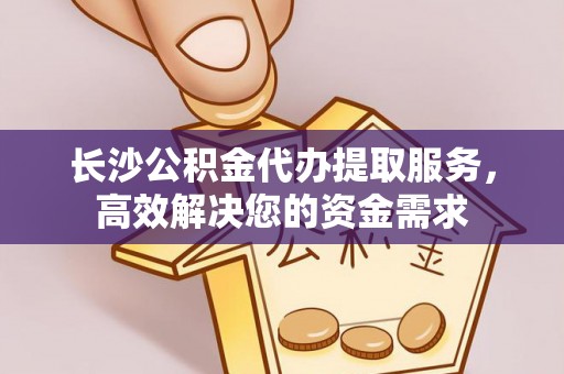 香山长沙公积金代办提取服务，高效解决您的资金需求