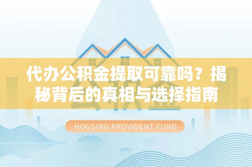 香山代办公积金提取可靠吗？揭秘背后的真相与选择指南