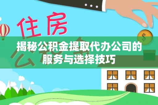香山揭秘公积金提取代办公司的服务与选择技巧