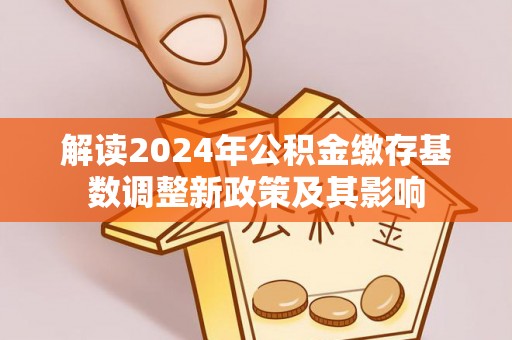 香山解读2024年公积金缴存基数调整新政策及其影响