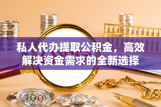 香山私人代办提取公积金，高效解决资金需求的全新选择