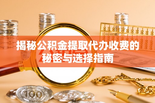 香山揭秘公积金提取代办收费的秘密与选择指南