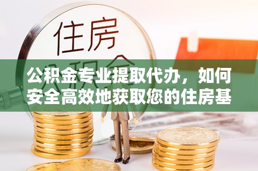 香山公积金专业提取代办，如何安全高效地获取您的住房基金