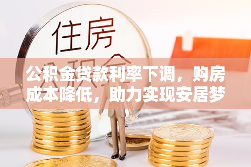 香山公积金贷款利率下调，购房成本降低，助力实现安居梦