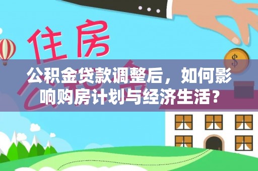 香山公积金贷款调整后，如何影响购房计划与经济生活？