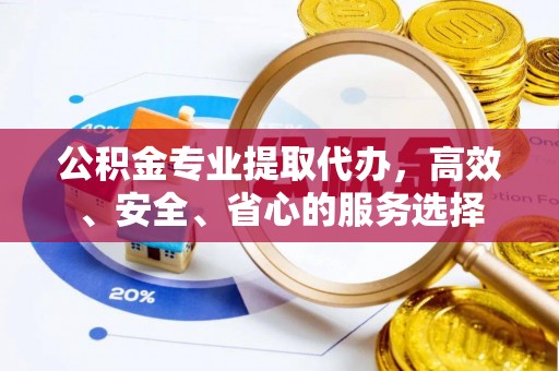 香山公积金专业提取代办，高效、安全、省心的服务选择