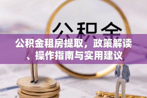 香山公积金租房提取，政策解读、操作指南与实用建议