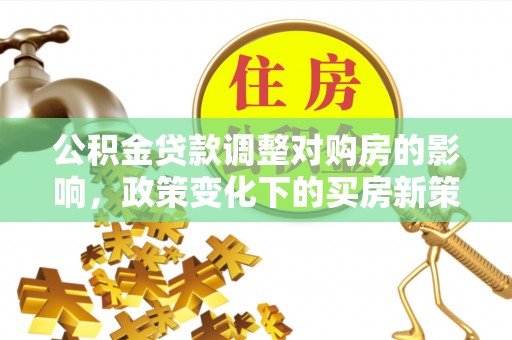 香山公积金贷款调整对购房的影响，政策变化下的买房新策略