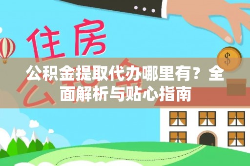 香山公积金提取代办哪里有？全面解析与贴心指南