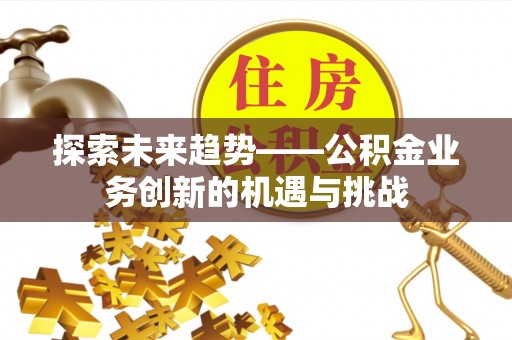 香山探索未来趋势——公积金业务创新的机遇与挑战