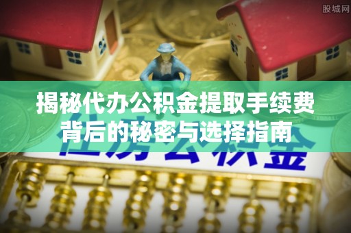 香山揭秘代办公积金提取手续费背后的秘密与选择指南