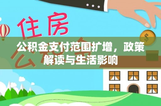香山公积金支付范围扩增，政策解读与生活影响