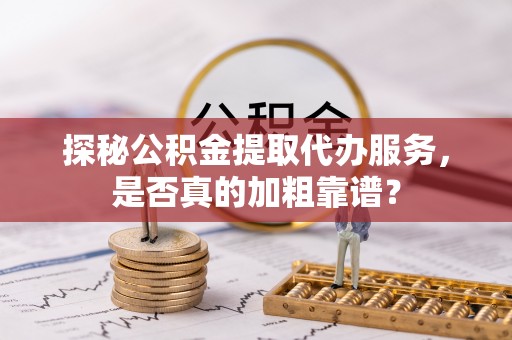 香山探秘公积金提取代办服务，是否真的加粗靠谱？