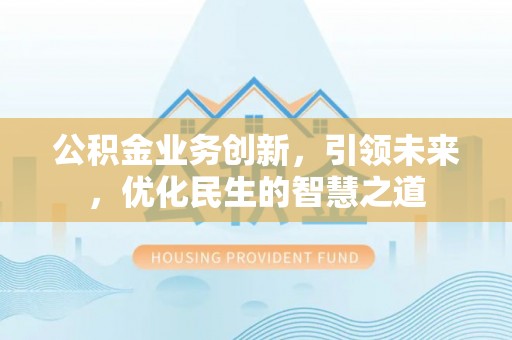 香山公积金业务创新，引领未来，优化民生的智慧之道