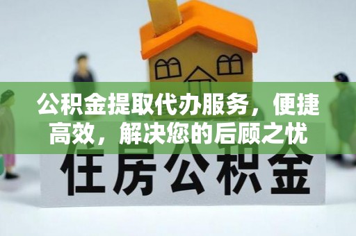 香山公积金提取代办服务，便捷高效，解决您的后顾之忧