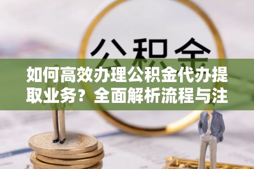 香山如何高效办理公积金代办提取业务？全面解析流程与注意事项