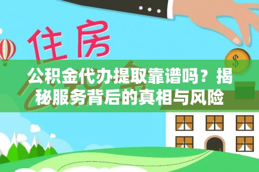 香山公积金代办提取靠谱吗？揭秘服务背后的真相与风险