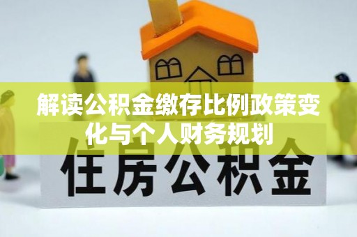 香山解读公积金缴存比例政策变化与个人财务规划