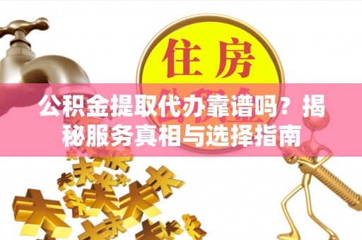 香山公积金提取代办靠谱吗？揭秘服务真相与选择指南