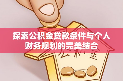 香山探索公积金贷款条件与个人财务规划的完美结合