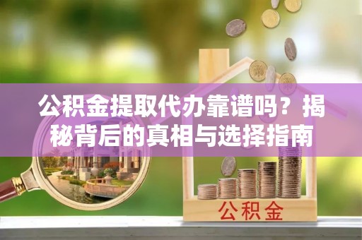 香山公积金提取代办靠谱吗？揭秘背后的真相与选择指南