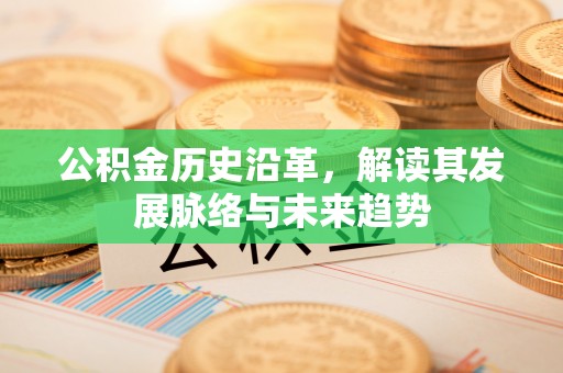 香山公积金历史沿革，解读其发展脉络与未来趋势