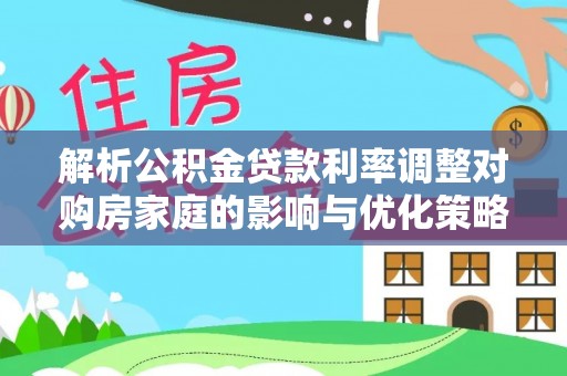 香山解析公积金贷款利率调整对购房家庭的影响与优化策略