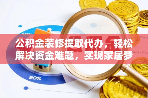 香山公积金装修提取代办，轻松解决资金难题，实现家居梦想