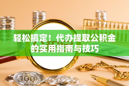 香山轻松搞定！代办提取公积金的实用指南与技巧
