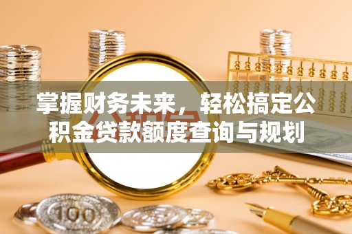 香山掌握财务未来，轻松搞定公积金贷款额度查询与规划