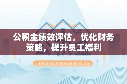 香山公积金绩效评估，优化财务策略，提升员工福利