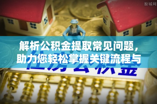 香山解析公积金提取常见问题，助力您轻松掌握关键流程与技巧