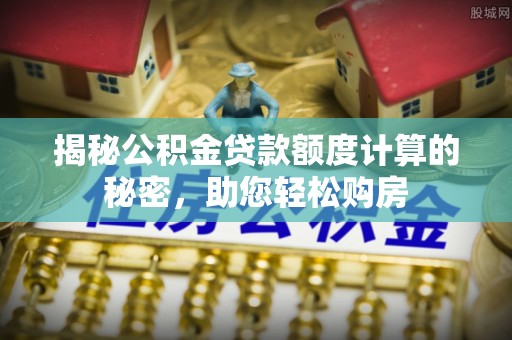 香山揭秘公积金贷款额度计算的秘密，助您轻松购房