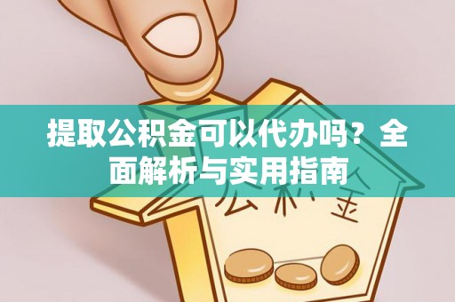香山提取公积金可以代办吗？全面解析与实用指南