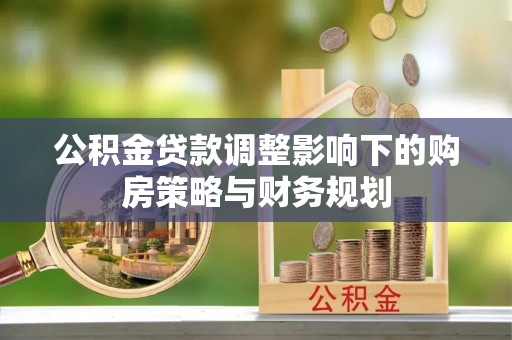 香山公积金贷款调整影响下的购房策略与财务规划
