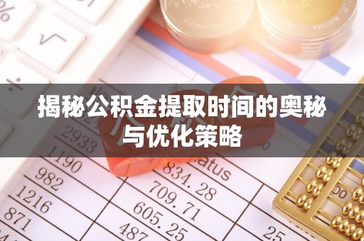香山揭秘公积金提取时间的奥秘与优化策略