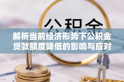 香山解析当前经济形势下公积金贷款额度降低的影响与应对策略