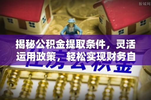 香山揭秘公积金提取条件，灵活运用政策，轻松实现财务自由