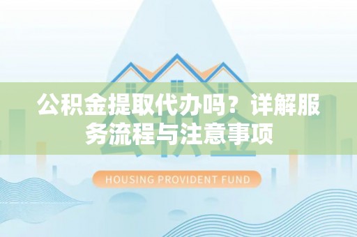 香山公积金提取代办吗？详解服务流程与注意事项